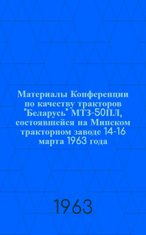 Материалы Конференции по качеству тракторов "Беларусь" МТЗ-50ПЛ, состоявшейся на Минском тракторном заводе 14-16 марта 1963 года