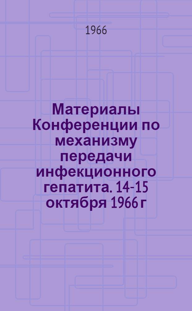 Материалы Конференции по механизму передачи инфекционного гепатита. 14-15 октября 1966 г.