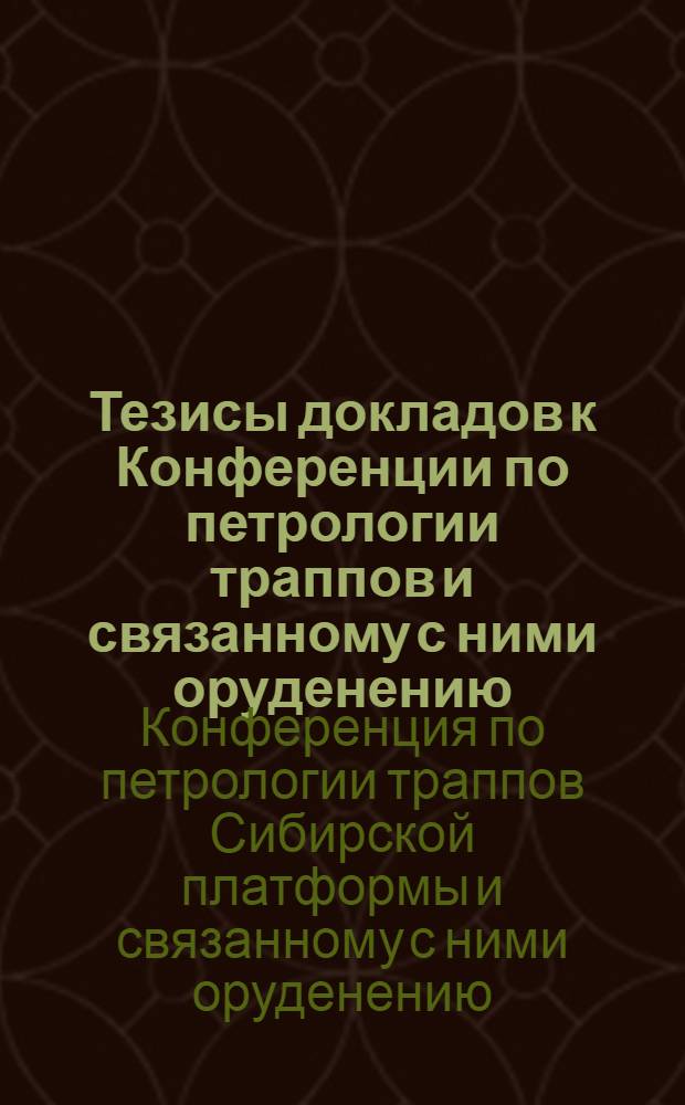 Тезисы докладов к Конференции по петрологии траппов и связанному с ними оруденению. 22-28 марта 1965 г. Ленинград