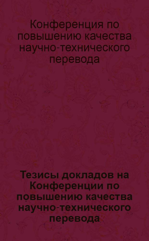 Тезисы докладов на Конференции по повышению качества научно-технического перевода. 23-25 июня 1965 г.