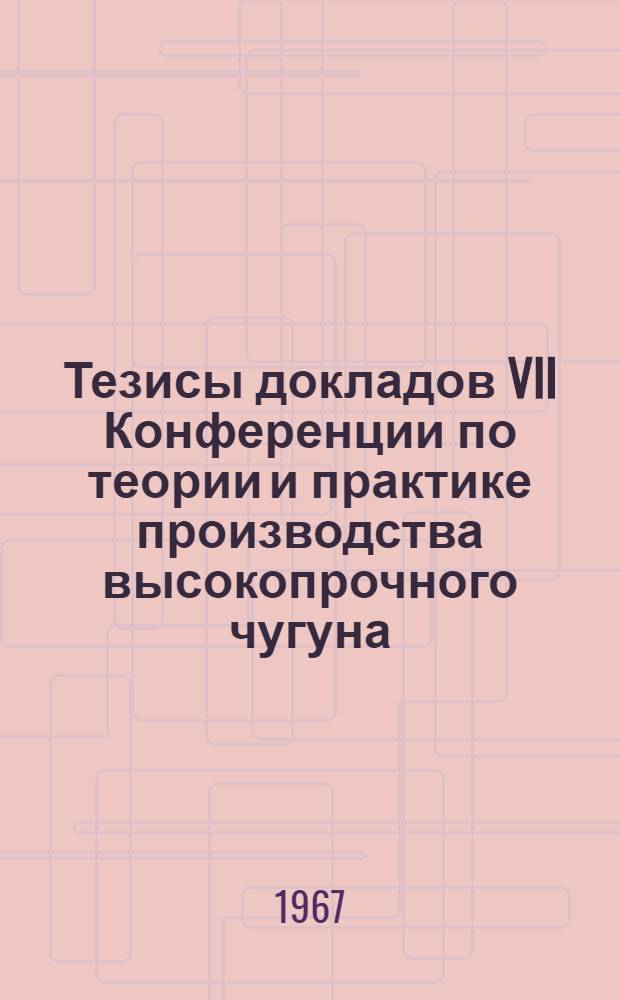 Тезисы докладов VII Конференции по теории и практике производства высокопрочного чугуна