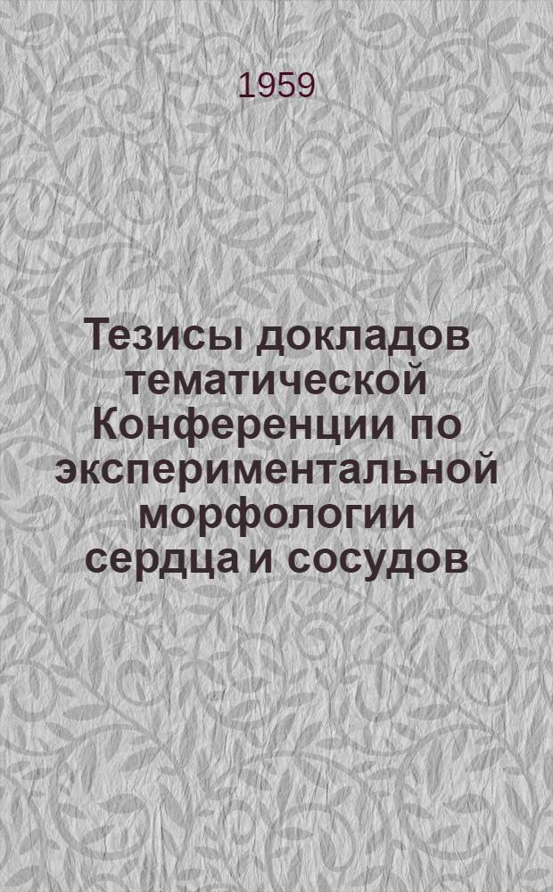 Тезисы докладов тематической Конференции по экспериментальной морфологии сердца и сосудов. Тбилиси. 9-12 октября 1959