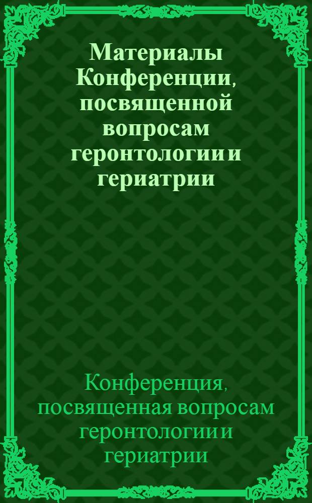 Материалы Конференции, посвященной вопросам геронтологии и гериатрии : (Объедин. конференция Ин-та геронтологии АМН СССР и Винниц. мед. ин-та им. Н.И. Пирогова)