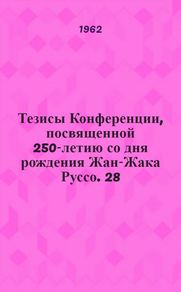 Тезисы Конференции, посвященной 250-летию со дня рождения Жан-Жака Руссо. 28/VI 1712-1962. 16-18 июня 1962 г.