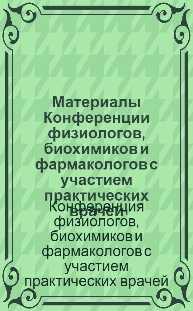 Материалы Конференции физиологов, биохимиков и фармакологов с участием практических врачей : Тезисы и тексты докладов