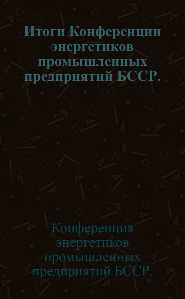 Итоги Конференции энергетиков промышленных предприятий БССР. (8-10 декабря 1959 г.)