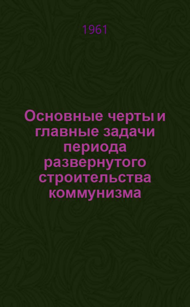 Основные черты и главные задачи периода развернутого строительства коммунизма