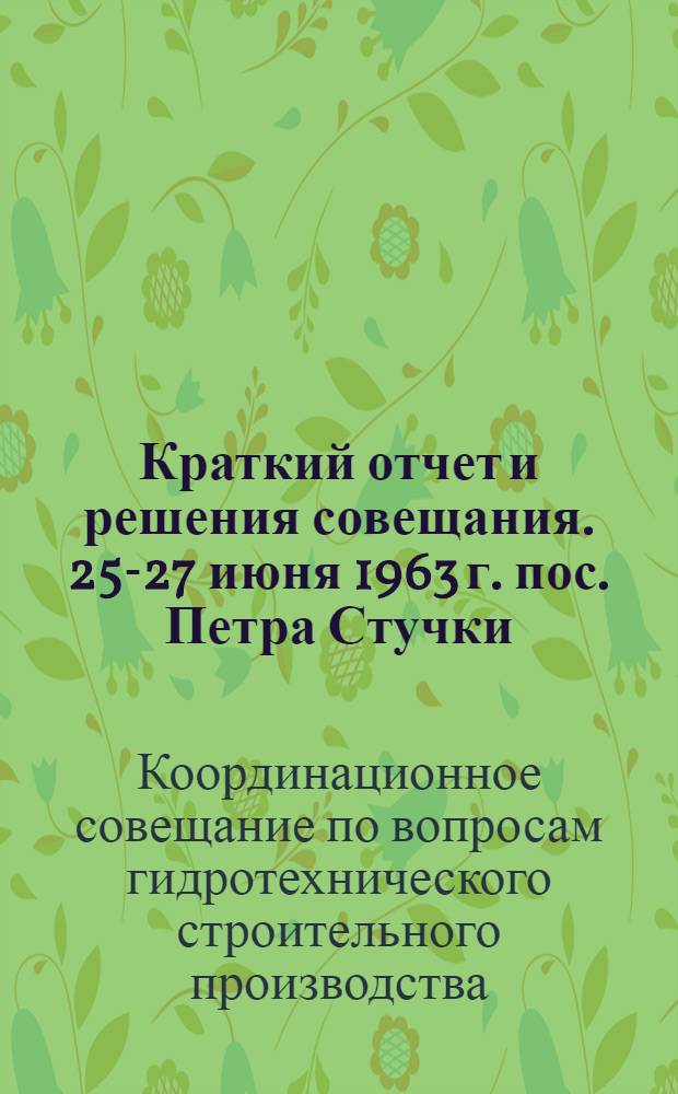 Краткий отчет и решения совещания. [25-27 июня 1963 г. пос. Петра Стучки]