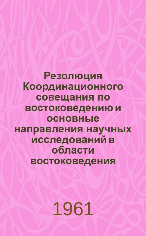 Резолюция Координационного совещания по востоковедению и основные направления научных исследований в области востоковедения. [27-29 июня 1961 г.]