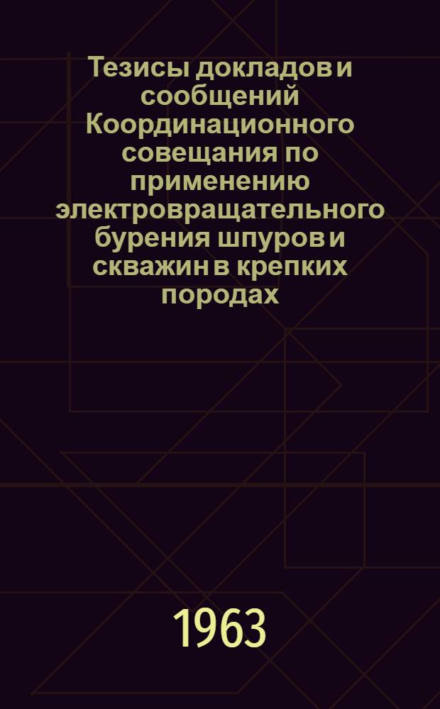 Тезисы докладов и сообщений Координационного совещания по применению электровращательного бурения шпуров и скважин в крепких породах
