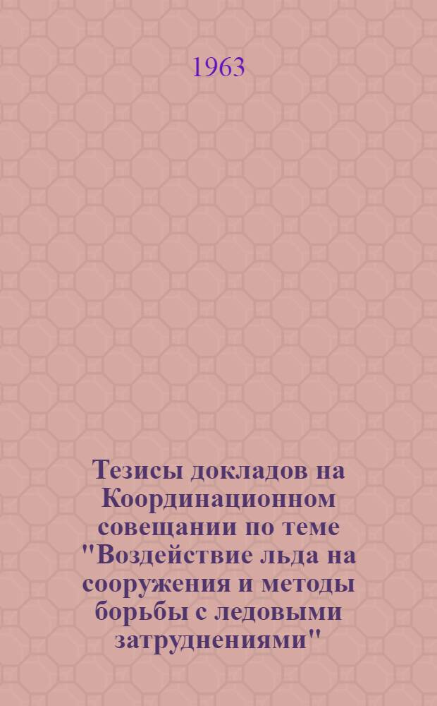 Тезисы докладов на Координационном совещании по теме "Воздействие льда на сооружения и методы борьбы с ледовыми затруднениями". 22-25 октября