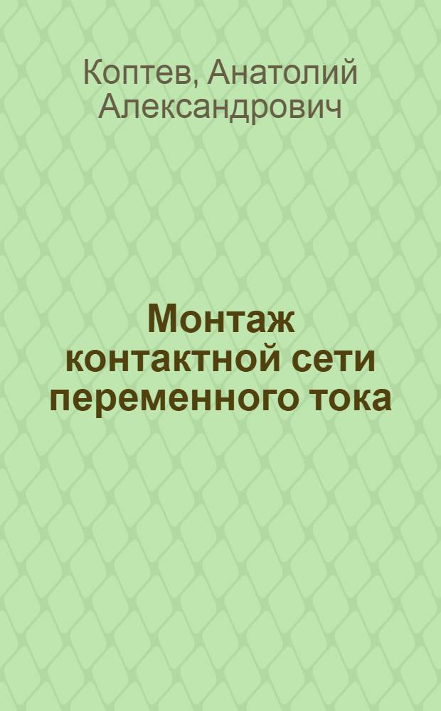 Монтаж контактной сети переменного тока : Опыт коллектива строит.-монтажного поезда № 259