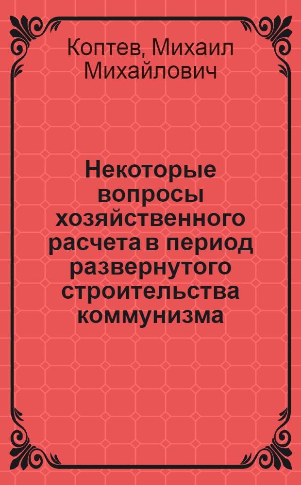 Некоторые вопросы хозяйственного расчета в период развернутого строительства коммунизма