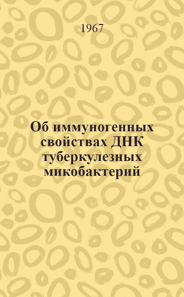 Об иммуногенных свойствах ДНК туберкулезных микобактерий : Автореферат дис. на соискание учен. степени канд. мед. наук : (776)