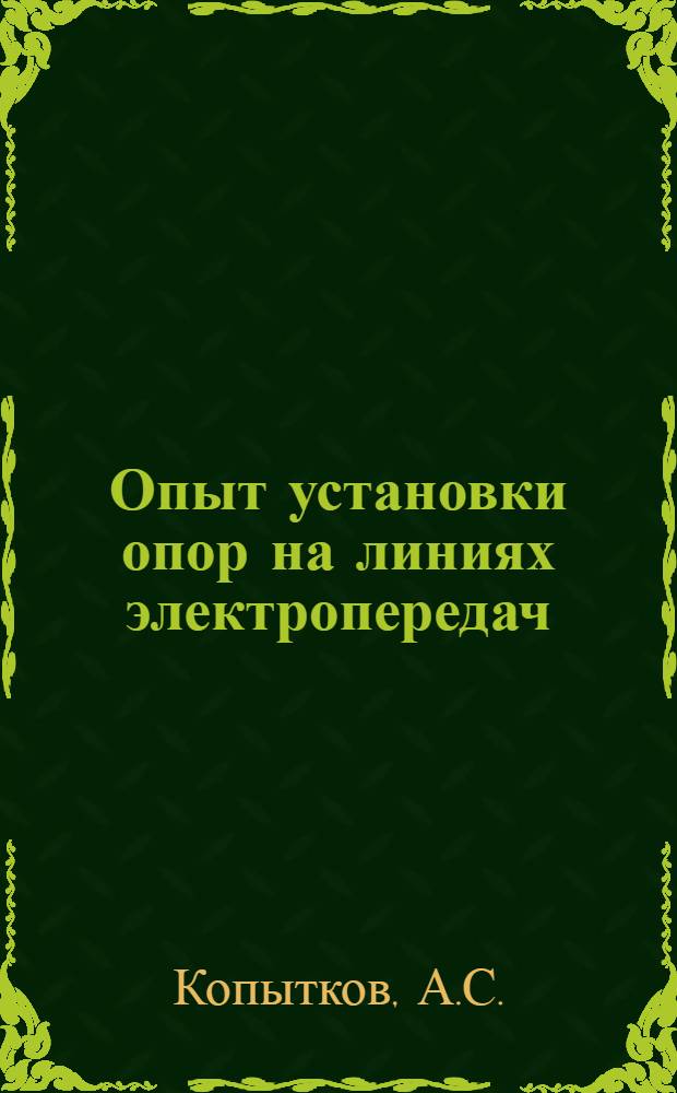 Опыт установки опор на линиях электропередач : (Из опыта работы специализир. бригады К.И. Занкевича на установке опор линии электропередачи Троицкая ГРЭС-Сарбай)