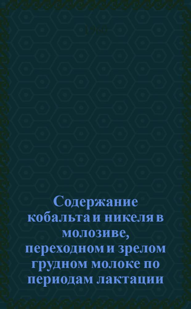 Содержание кобальта и никеля в молозиве, переходном и зрелом грудном молоке по периодам лактации : Автореферат дис. на соискание учен. степени кандидата мед. наук