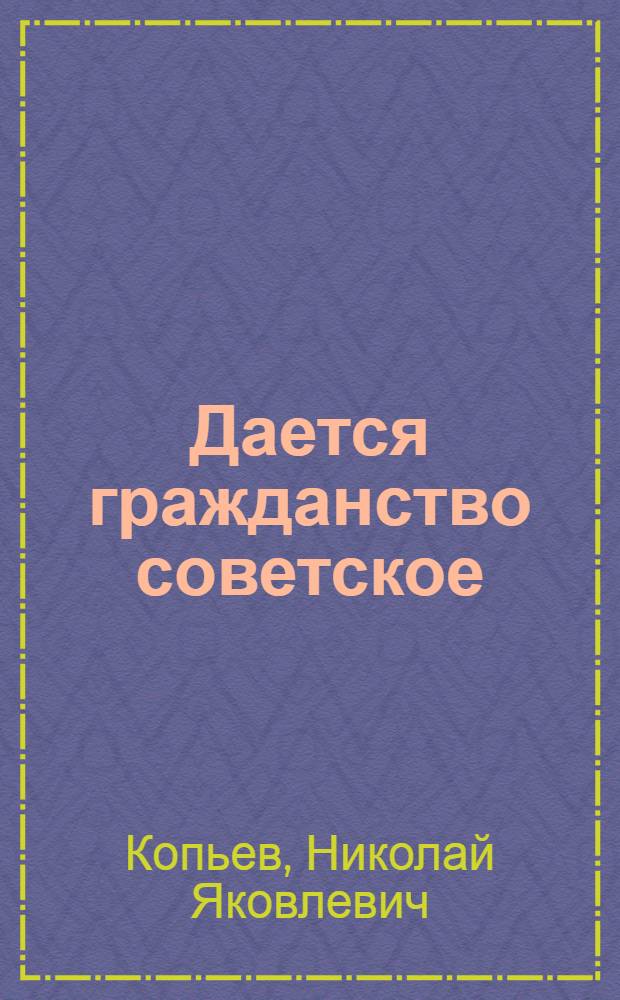 Дается гражданство советское : Торжеств. вручение советского паспорта