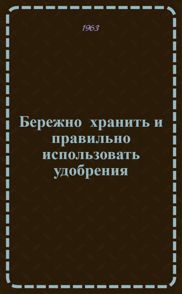 Бережно хранить и правильно использовать удобрения