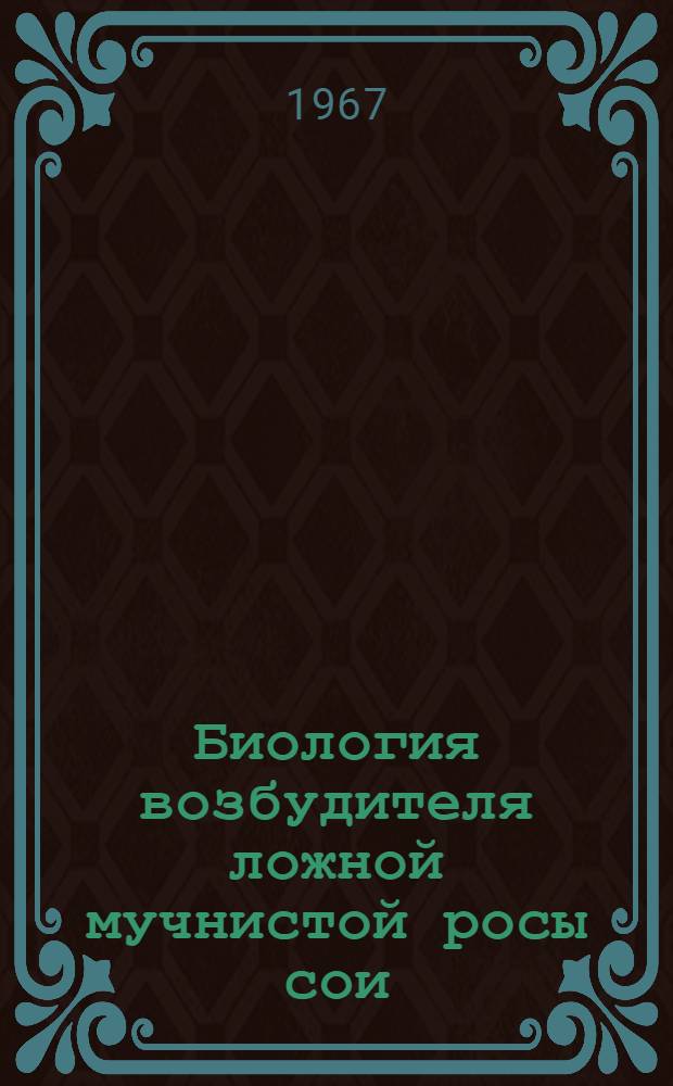 Биология возбудителя ложной мучнистой росы сои (Peronospora manshurica (Naumov) Sydow) и меры борьбы с ним : Автореферат дис. на соискание ученой степени кандидата биологических наук