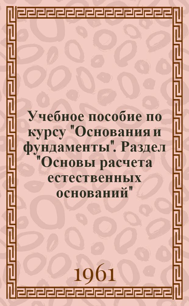Учебное пособие по курсу "Основания и фундаменты". Раздел "Основы расчета естественных оснований"