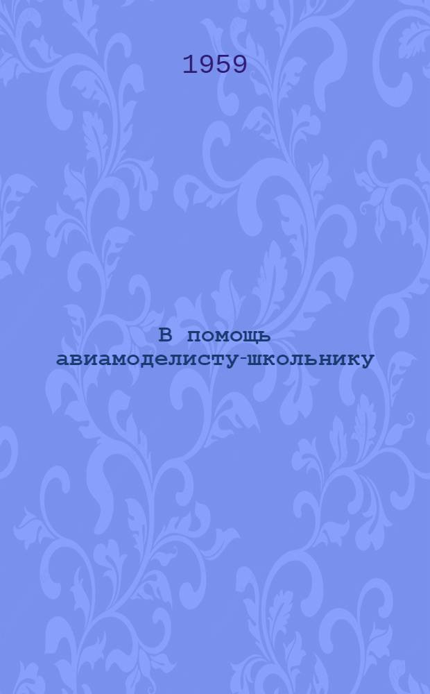 В помощь авиамоделисту-школьнику : (Метод. пособие)