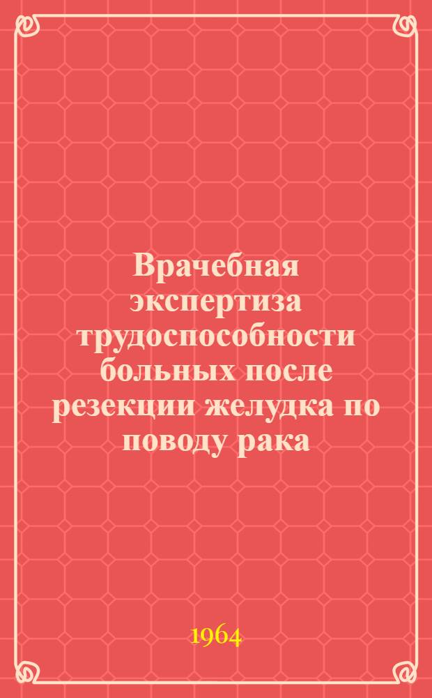 Врачебная экспертиза трудоспособности больных после резекции желудка по поводу рака : Автореферат дис. на соискание ученой степени кандидата медицинских наук