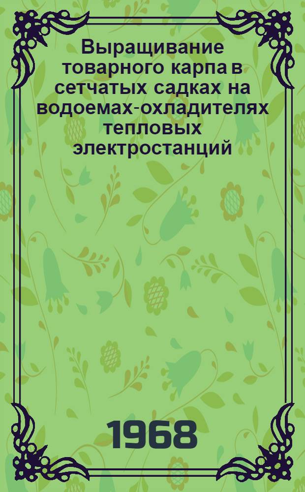 Выращивание товарного карпа в сетчатых садках на водоемах-охладителях тепловых электростанций : (Предварит. рекомендации)