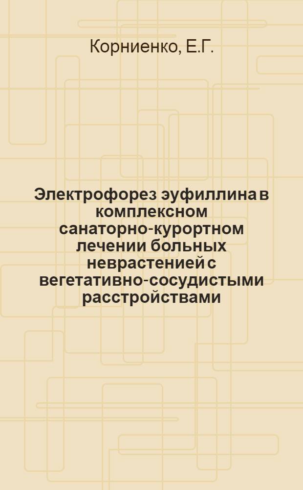 Электрофорез эуфиллина в комплексном санаторно-курортном лечении больных неврастенией с вегетативно-сосудистыми расстройствами : Автореферат дис. на соискание ученой степени кандидата медицинских наук : (762)