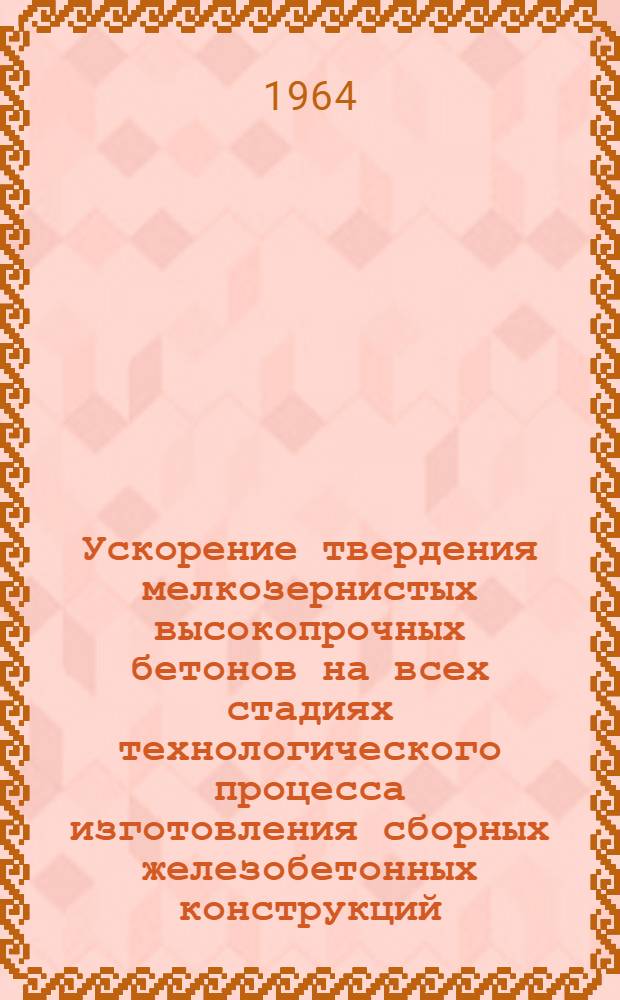 Ускорение твердения мелкозернистых высокопрочных бетонов на всех стадиях технологического процесса изготовления сборных железобетонных конструкций