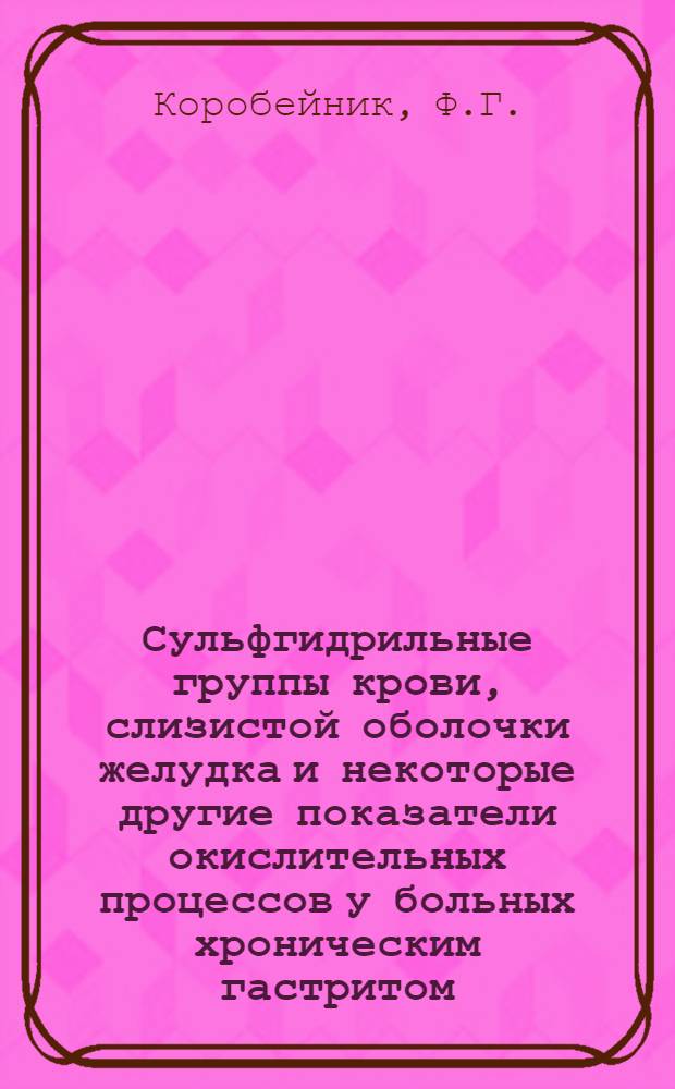 Сульфгидрильные группы крови, слизистой оболочки желудка и некоторые другие показатели окислительных процессов у больных хроническим гастритом, язвенной болезнью и раком желудка : Автореферат дис. на соискание ученой степени кандидата медицинских наук : (574)