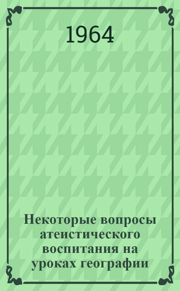Некоторые вопросы атеистического воспитания на уроках географии : Из опыта работы
