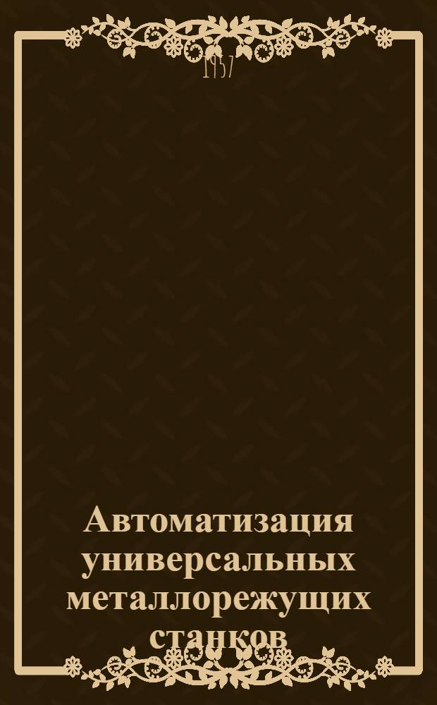 Автоматизация универсальных металлорежущих станков : (Заводской опыт)