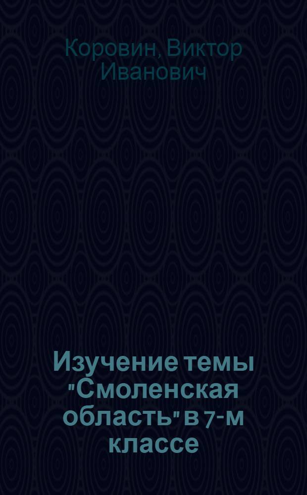 Изучение темы "Смоленская область" в 7-м классе : (Доклад, прочит. на 9-й науч.-практ. конференции учителей школ г. Смоленска и Смол. обл.)