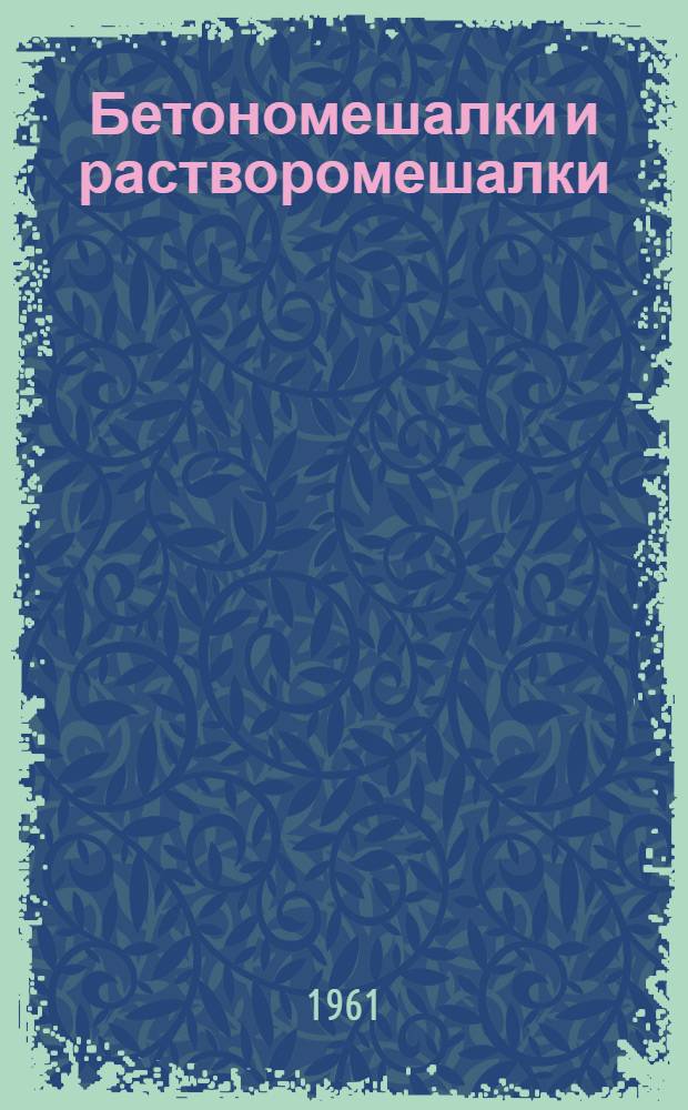 Бетономешалки и растворомешалки : Каталог-справочник