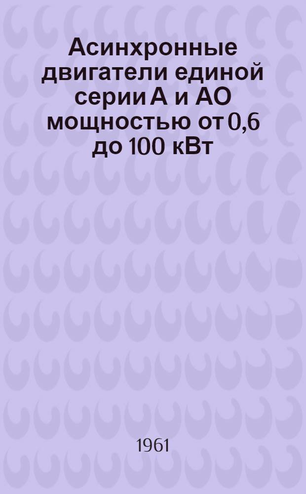 Асинхронные двигатели единой серии А и АО мощностью от 0,6 до 100 кВт : Каталог-справочник