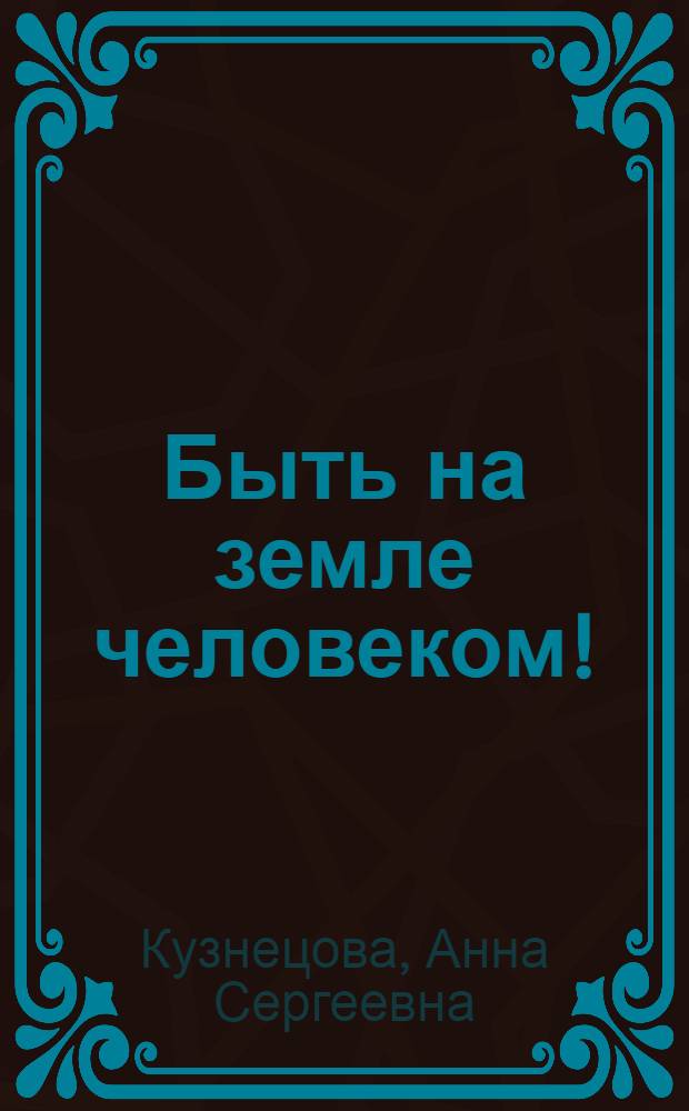 Быть на земле человеком! : Страницы фронтовых записок А. Тарасовой