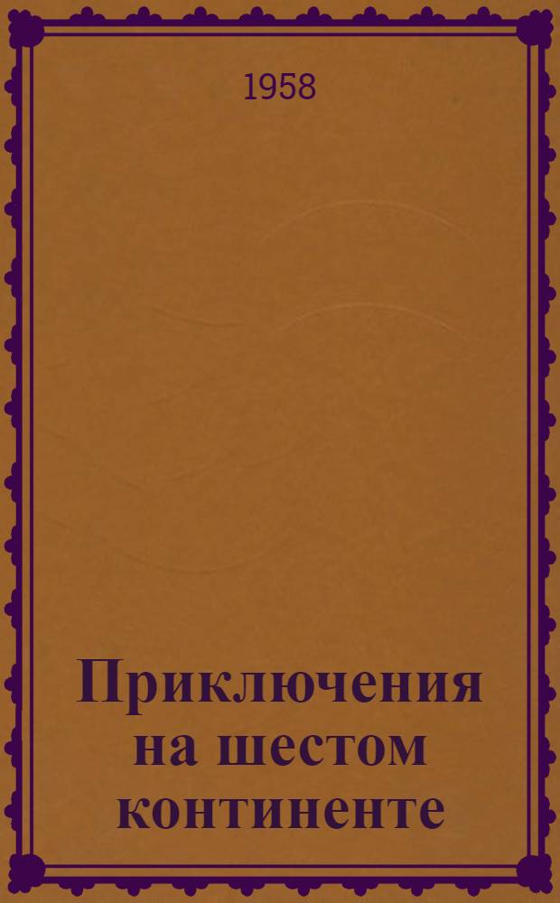 Приключения на шестом континенте : Записки участника Нац. подводной экспедиции : Для сред. и ст. возраста : Пер. с итал