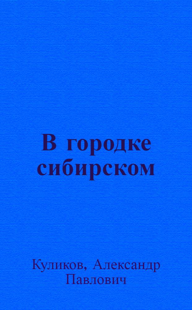 В городке сибирском : Повесть : Для сред. школьного возраста