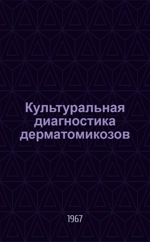 Культуральная диагностика дерматомикозов : (Метод. письмо) : Утв. Учен. советом М-ва здравоохранения УССР 18/XI 1966 г