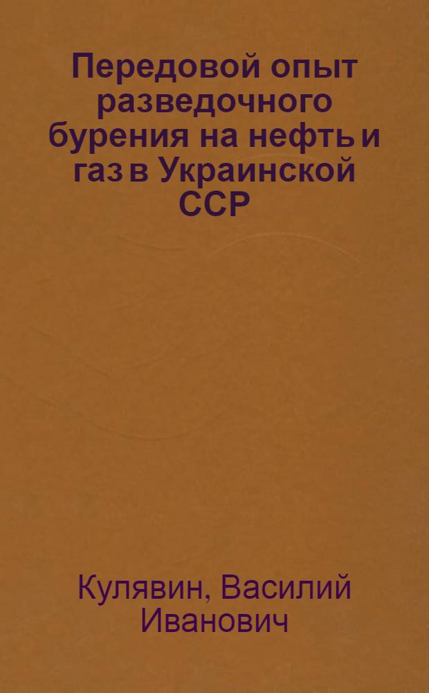 Передовой опыт разведочного бурения на нефть и газ в Украинской ССР : Из опыта организации соревнования бригад и ударников коммунистич. труда на предприятиях и в организациях Главгеологии УССР, производящих разведку на нефть и газ