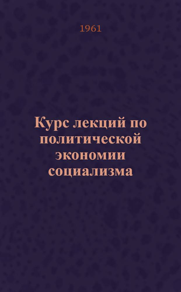 Курс лекций по политической экономии социализма : Для вузов
