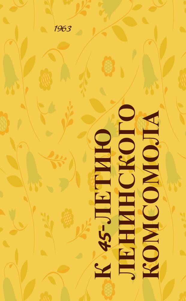К 45-летию Ленинского комсомола : (Сборник метод. и библиогр. материалов)