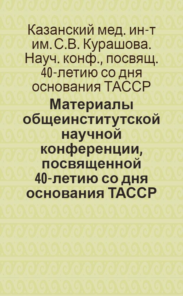 Материалы общеинститутской научной конференции, посвященной 40-летию со дня основания ТАССР. 7-10 мая 1960 : Тезисы докладов