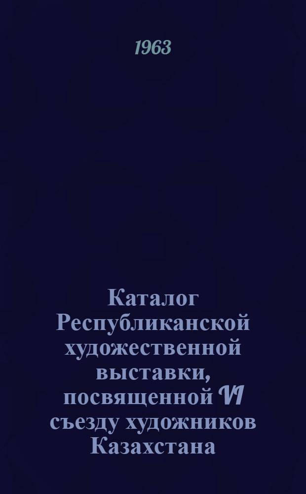 Каталог Республиканской художественной выставки, посвященной VI съезду художников Казахстана