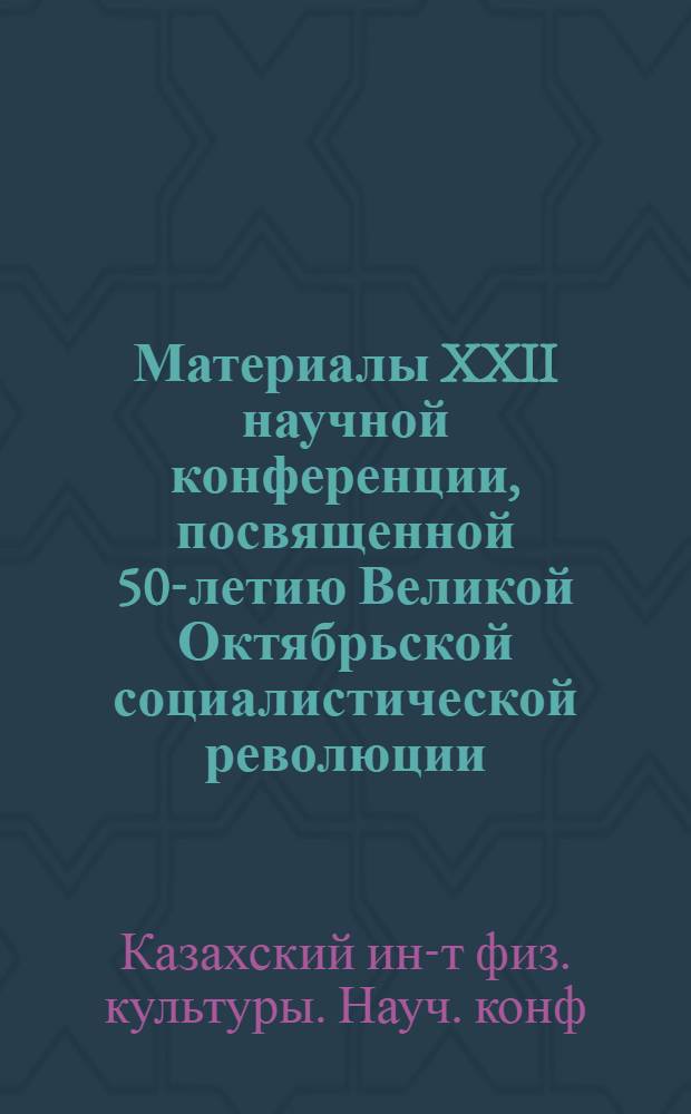 Материалы XXII научной конференции, посвященной 50-летию Великой Октябрьской социалистической революции