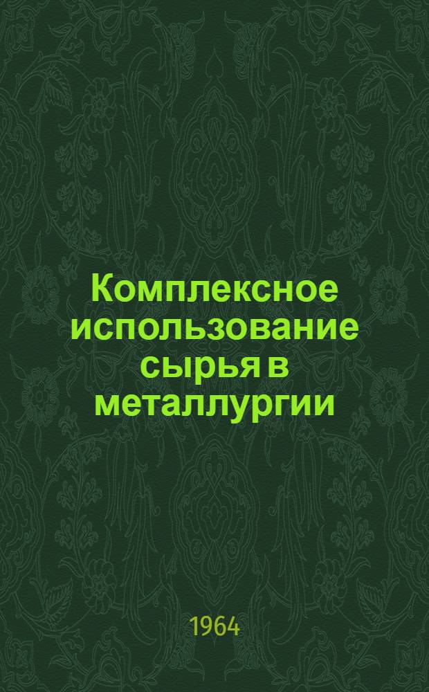 Комплексное использование сырья в металлургии : (Металлургич. передел) : Книжная, журн. и патентная литература на рус. и иностр. яз. за 1958 г. : (2 половина) &ndash; 1960 г. (1 половина) : Библиогр. список № 642/60