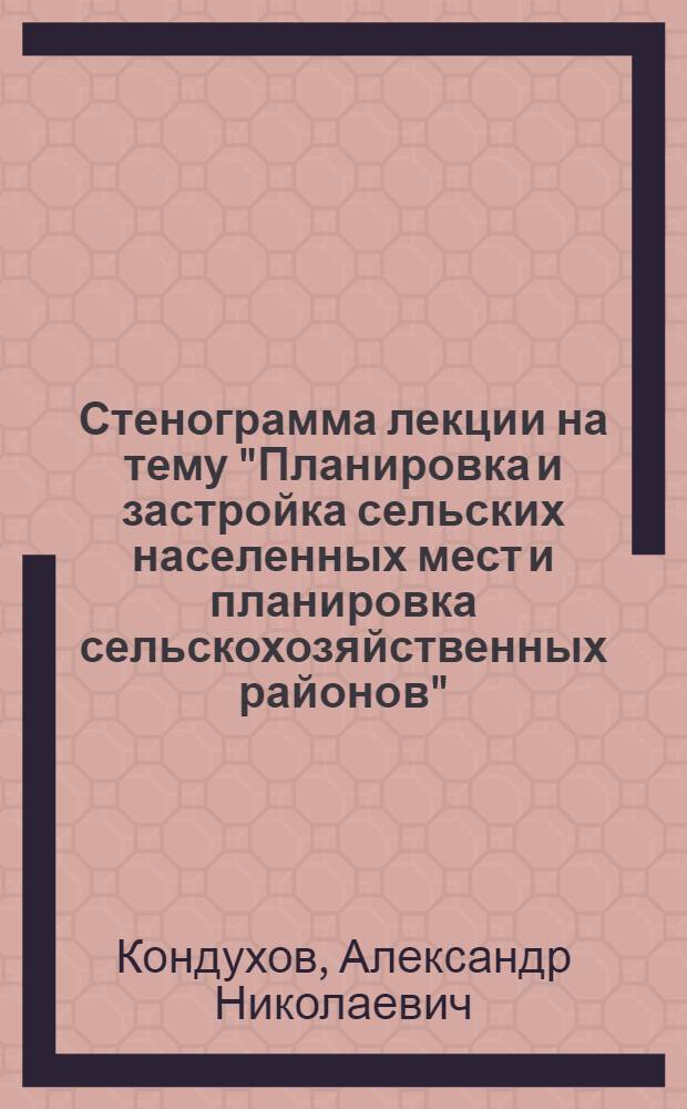 Стенограмма лекции на тему "Планировка и застройка сельских населенных мест и планировка сельскохозяйственных районов"