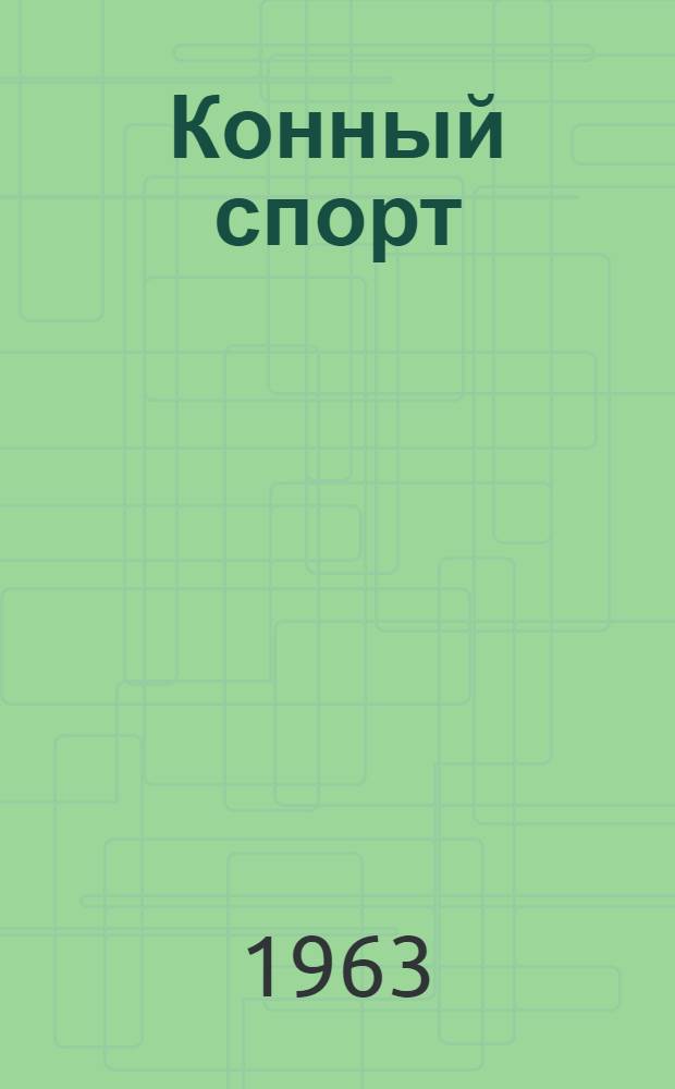 Конный спорт : Правила соревнований : Утв. Центр. советом Союза спортивных обществ и организаций СССР 9 IV 1963 г
