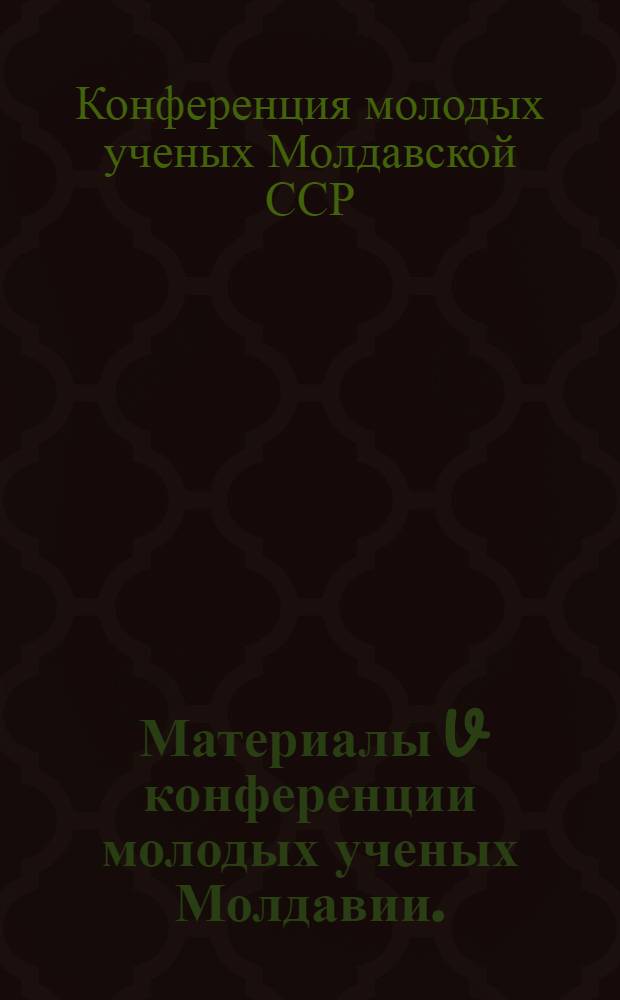 Материалы V конференции молодых ученых Молдавии. (Физика. Химия. Математика. География. Палеонтология. Геология)