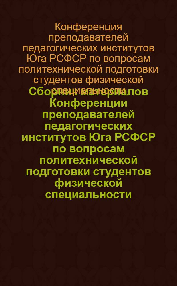 Сборник материалов Конференции преподавателей педагогических институтов Юга РСФСР по вопросам политехнической подготовки студентов физической специальности. (Июнь 1956 г.)